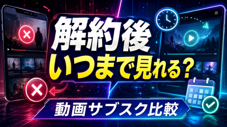 動画サブスクは解約後いつまで見られる？主要サービスの違いを比較
